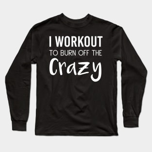 I Workout To Be Burn Off The Crazy Long Sleeve T-Shirt